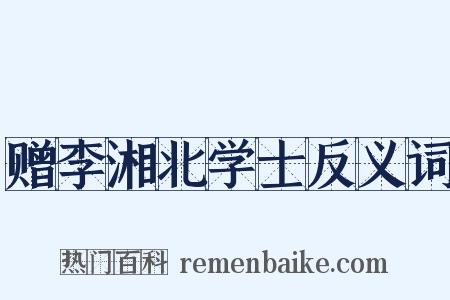 赠李湘北学士反义词是什么意思的图片